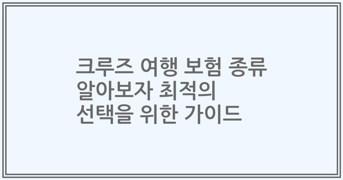 크루즈 여행 보험 종류 알아보자 최적의 선택을 위한 가이드