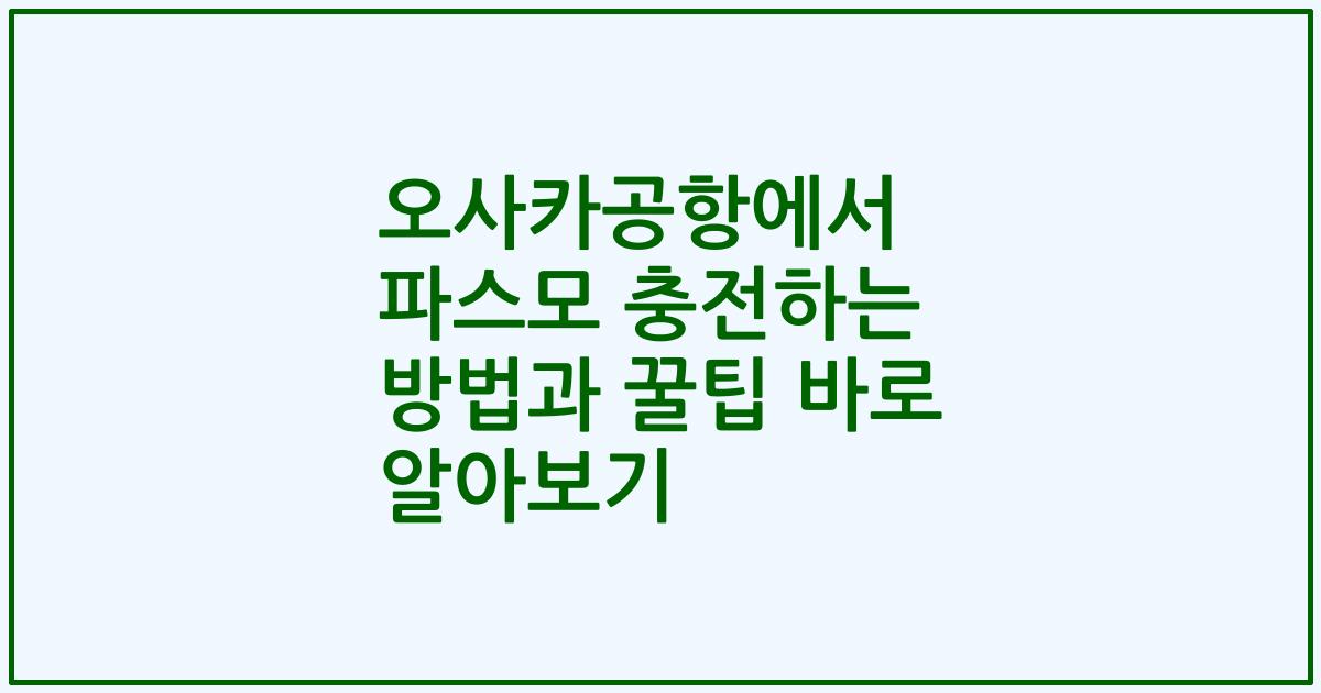 오사카공항에서 파스모 충전하는 방법과 꿀팁 바로 알아보기
