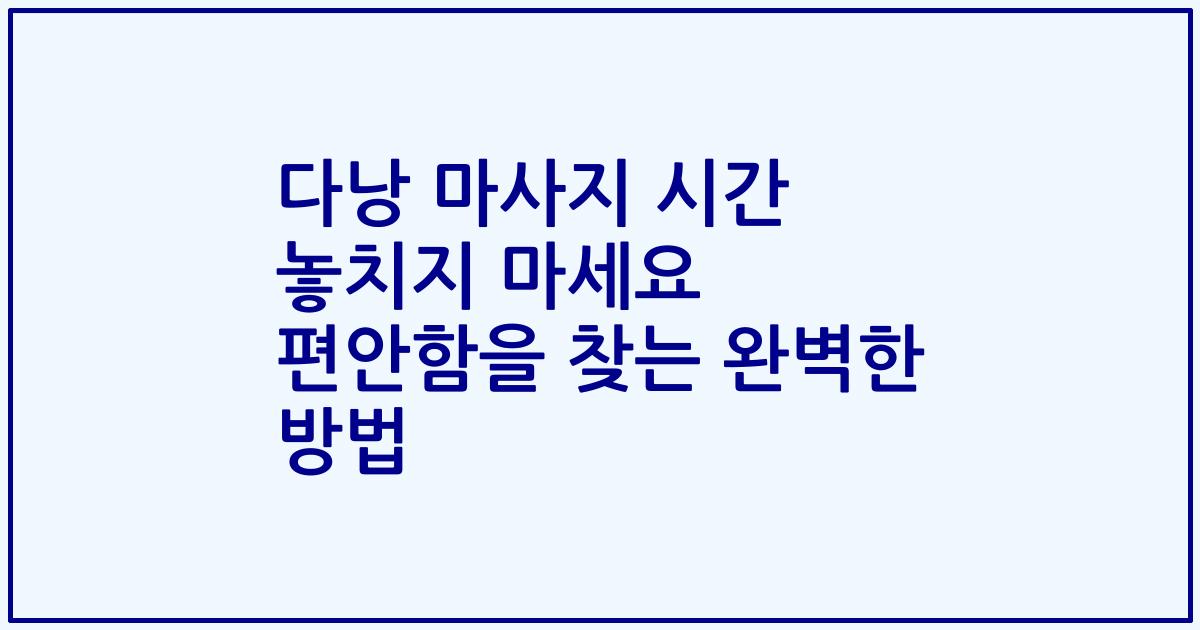 다낭 마사지 시간 놓치지 마세요 편안함을 찾는 완벽한 방법