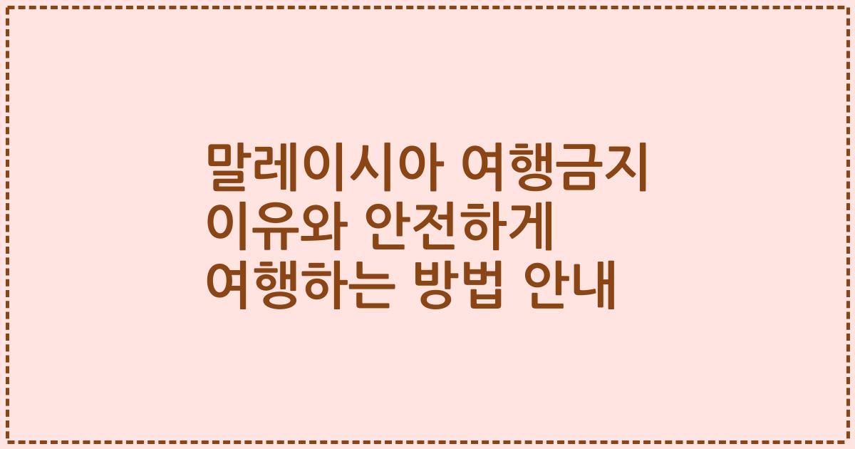 말레이시아 여행금지 이유와 안전하게 여행하는 방법 안내