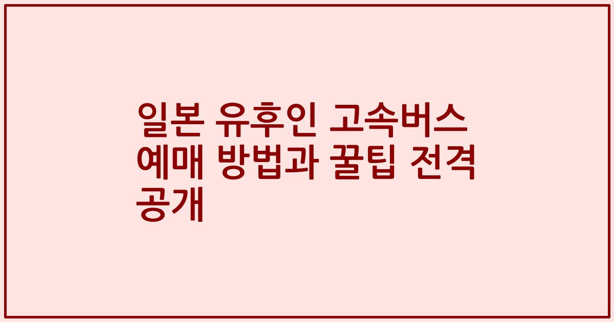 일본 유후인 고속버스 예매 방법과 꿀팁 전격 공개