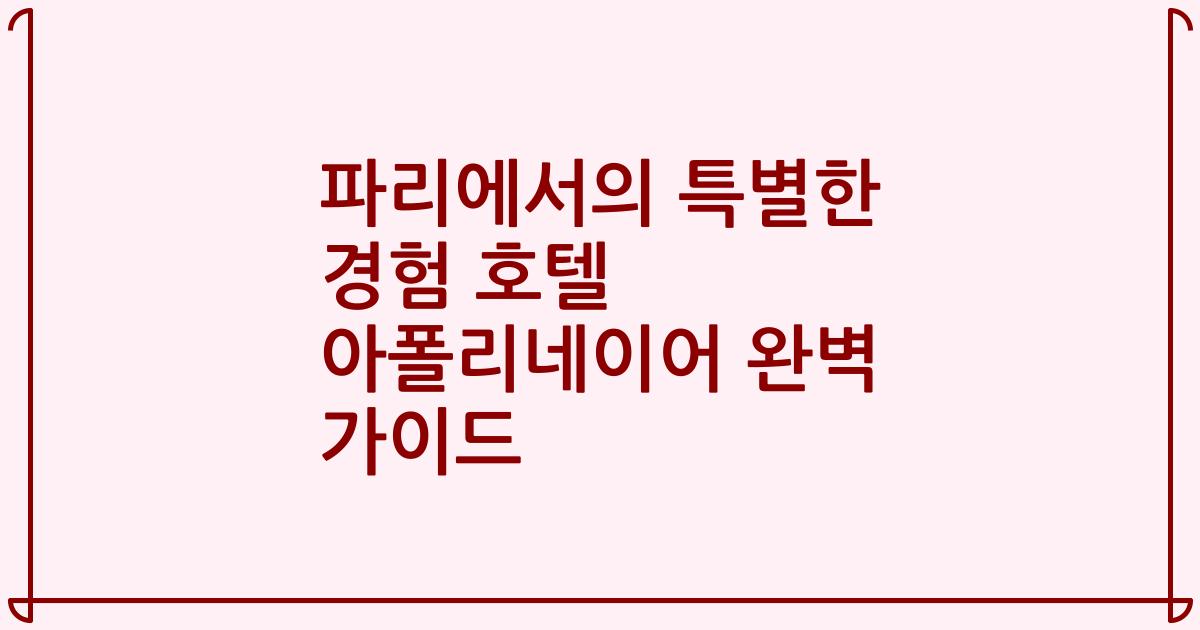 파리에서의 특별한 경험 호텔 아폴리네이어 완벽 가이드