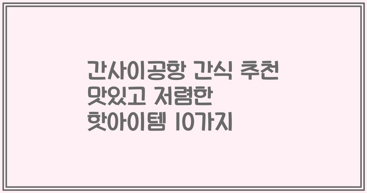 간사이공항 간식 추천 맛있고 저렴한 핫아이템 10가지
