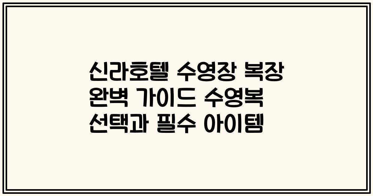 신라호텔 수영장 복장 완벽 가이드 수영복 선택과 필수 아이템