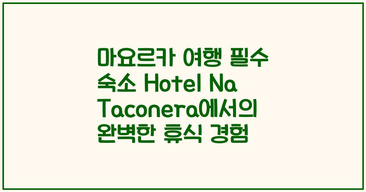 마요르카 여행 필수 숙소 Hotel Na Taconera에서의 완벽한 휴식 경험