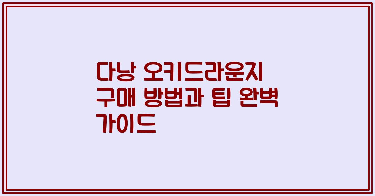 다낭 오키드라운지 구매 방법과 팁 완벽 가이드