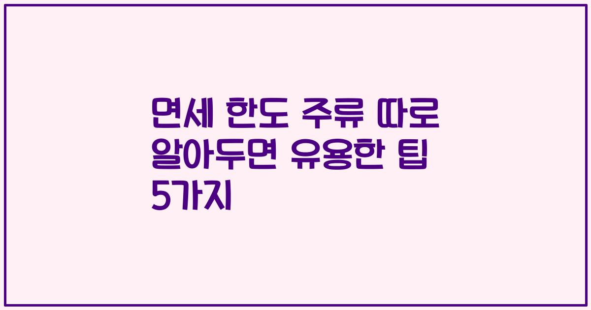 면세 한도 주류 따로 알아두면 유용한 팁 5가지