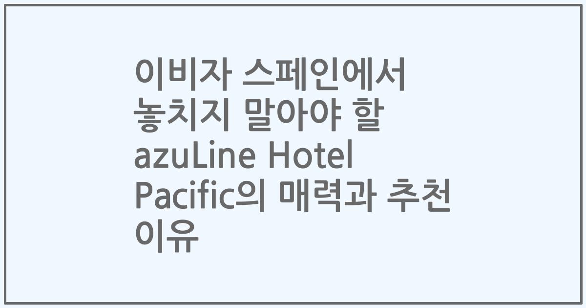 이비자 스페인에서 놓치지 말아야 할 azuLine Hotel Pacific의 매력과 추천 이유