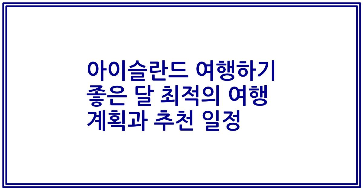 아이슬란드 여행하기 좋은 달 최적의 여행 계획과 추천 일정