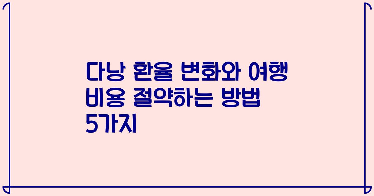 다낭 환율 변화와 여행 비용 절약하는 방법 5가지