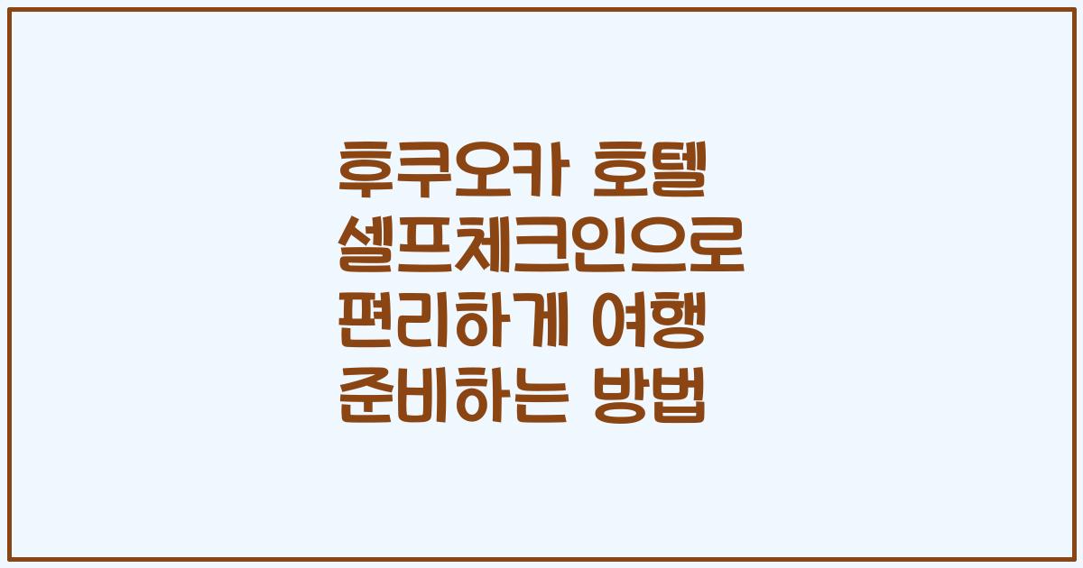 후쿠오카 호텔 셀프체크인으로 편리하게 여행 준비하는 방법