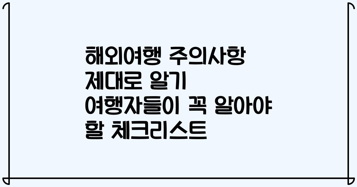 해외여행 주의사항 제대로 알기 여행자들이 꼭 알아야 할 체크리스트