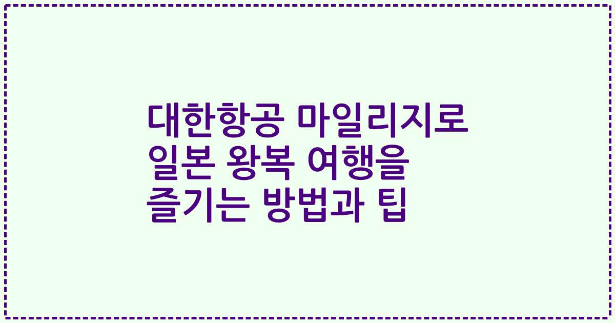 대한항공 마일리지로 일본 왕복 여행을 즐기는 방법과 팁