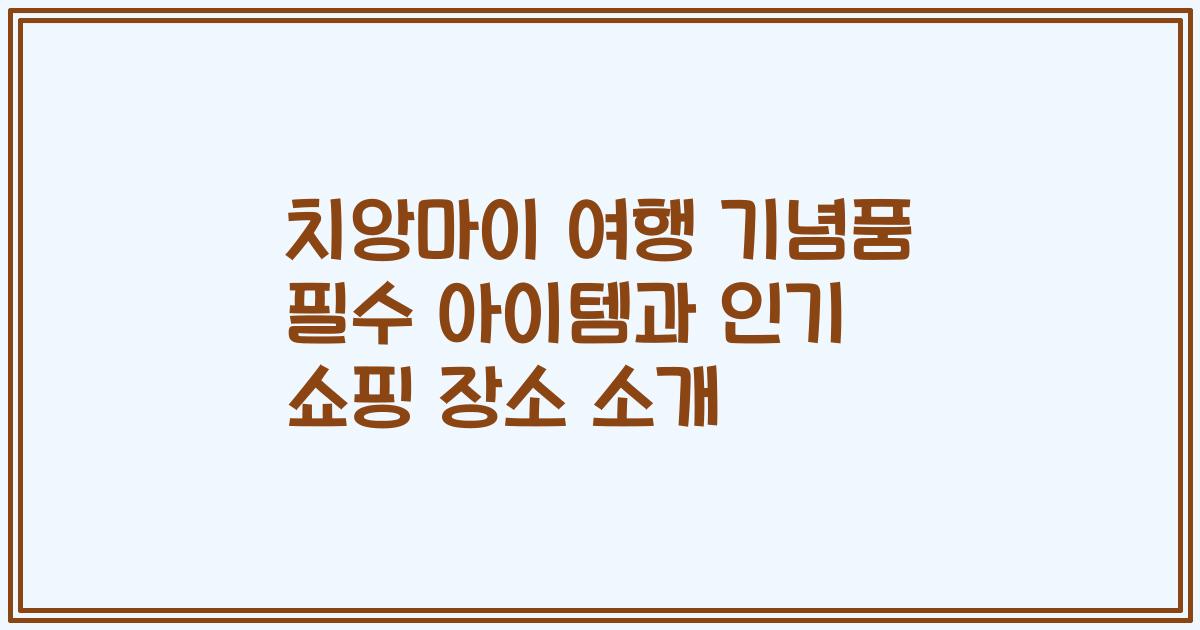 치앙마이 여행 기념품 필수 아이템과 인기 쇼핑 장소 소개