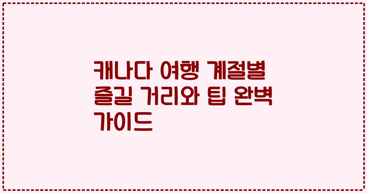 캐나다 여행 계절별 즐길 거리와 팁 완벽 가이드