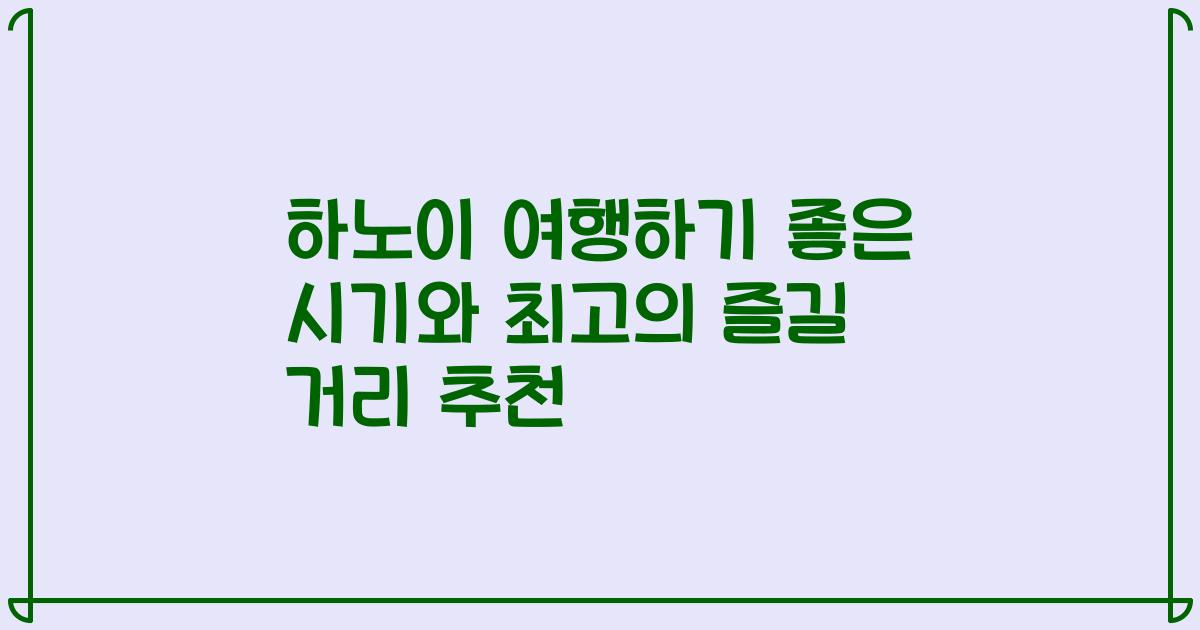 하노이 여행하기 좋은 시기와 최고의 즐길 거리 추천