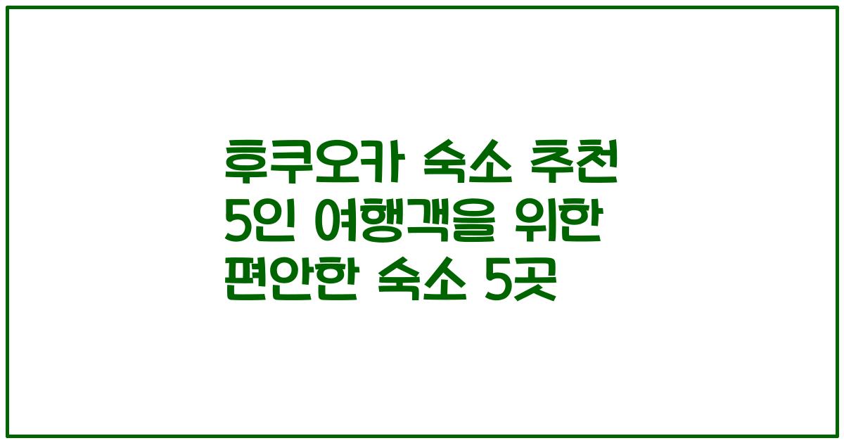 후쿠오카 숙소 추천 5인 여행객을 위한 편안한 숙소 5곳