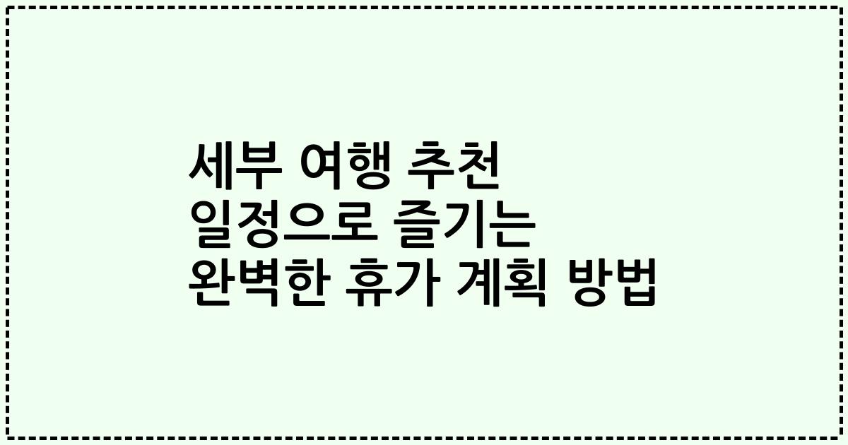 세부 여행 추천 일정으로 즐기는 완벽한 휴가 계획 방법