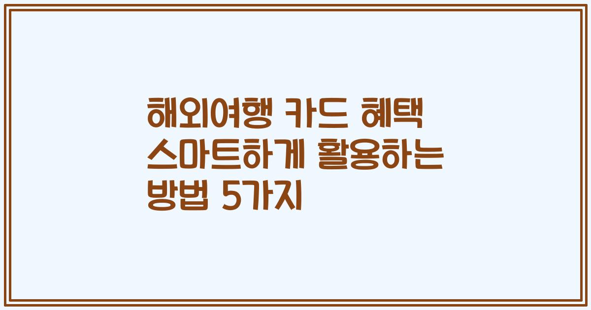 해외여행 카드 혜택 스마트하게 활용하는 방법 5가지