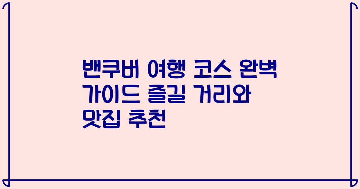 밴쿠버 여행 코스 완벽 가이드 즐길 거리와 맛집 추천
