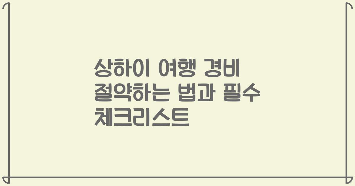 상하이 여행 경비 절약하는 법과 필수 체크리스트