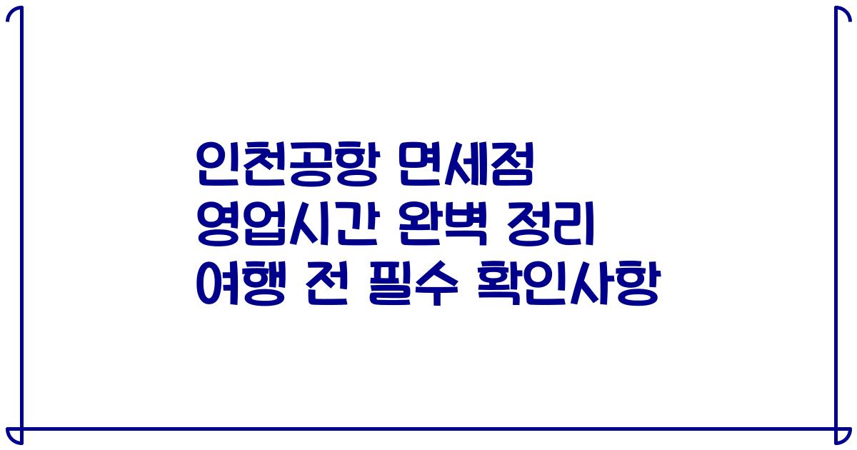 인천공항 면세점 영업시간 완벽 정리 여행 전 필수 확인사항