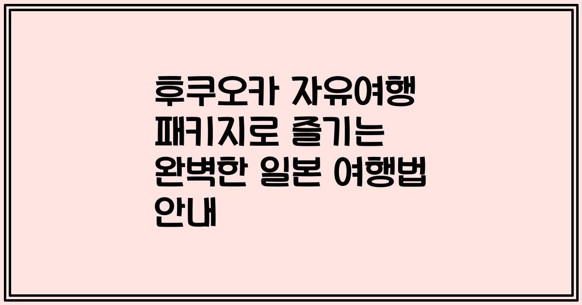 후쿠오카 자유여행 패키지로 즐기는 완벽한 일본 여행법 안내