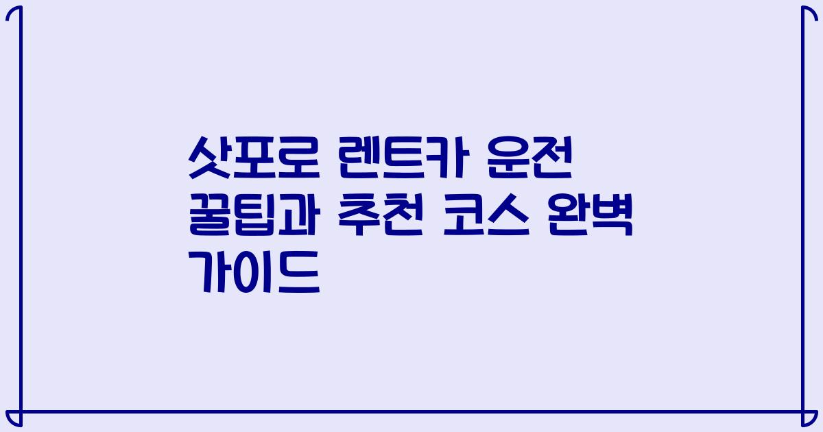 삿포로 렌트카 운전 꿀팁과 추천 코스 완벽 가이드