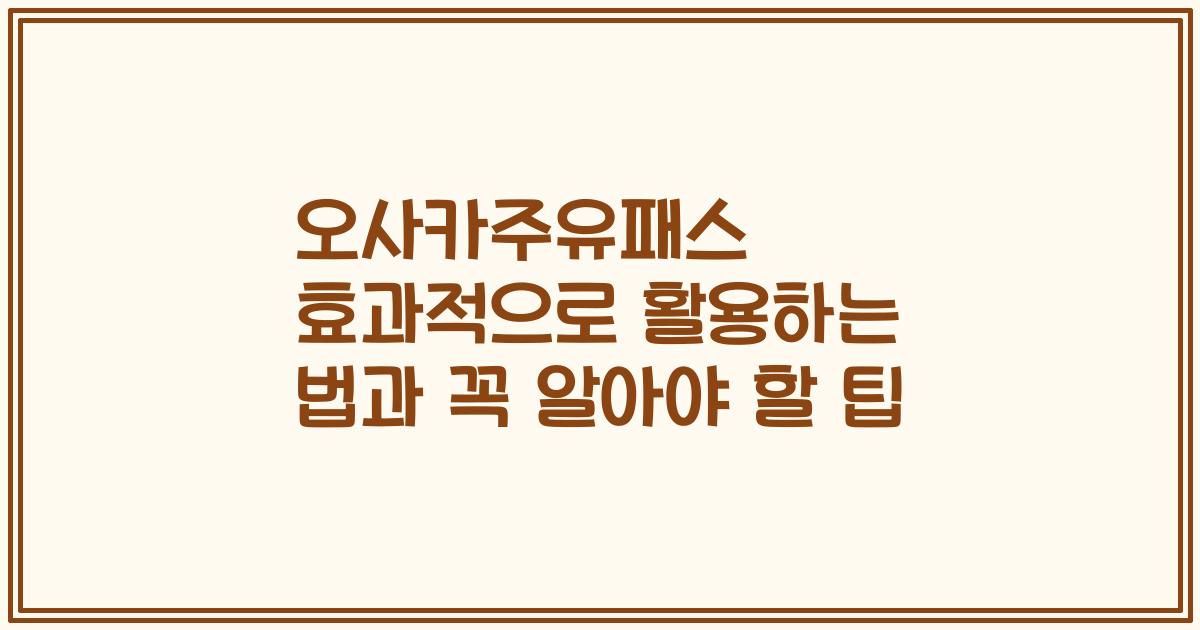 오사카주유패스 효과적으로 활용하는 법과 꼭 알아야 할 팁