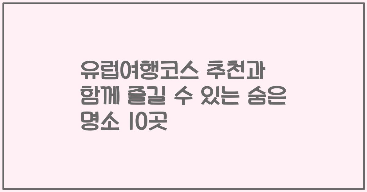 유럽여행코스 추천과 함께 즐길 수 있는 숨은 명소 10곳