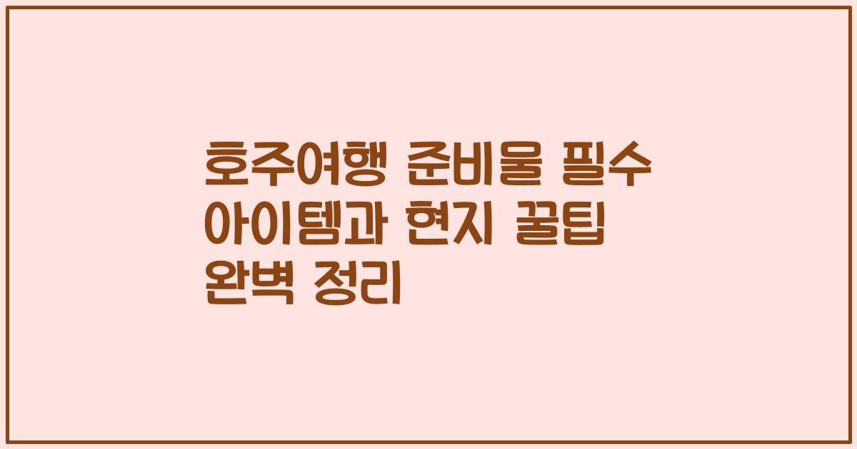 호주여행 준비물 필수 아이템과 현지 꿀팁 완벽 정리