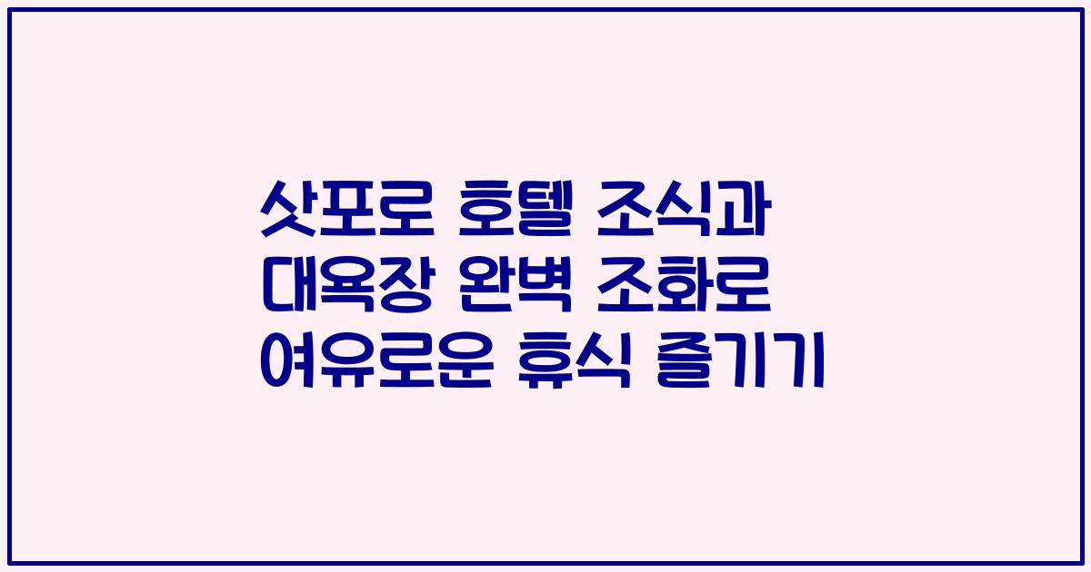 삿포로 호텔 조식과 대욕장 완벽 조화로 여유로운 휴식 즐기기