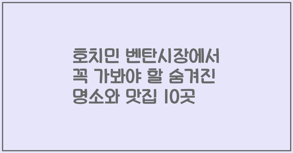 호치민 벤탄시장에서 꼭 가봐야 할 숨겨진 명소와 맛집 10곳