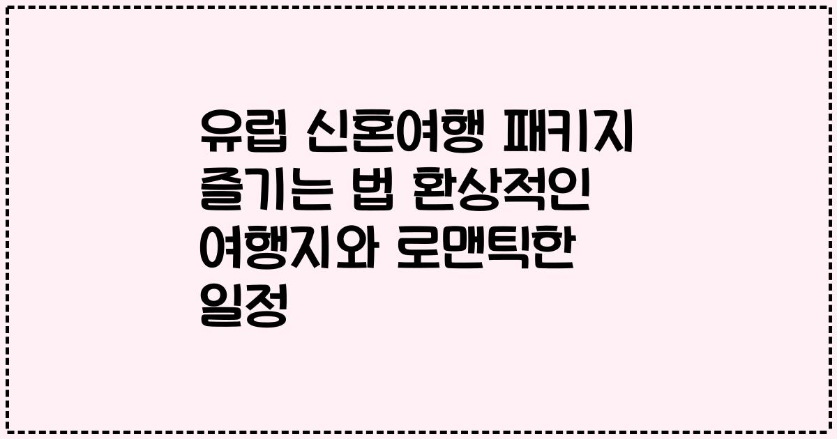 유럽 신혼여행 패키지 즐기는 법 환상적인 여행지와 로맨틱한 일정
