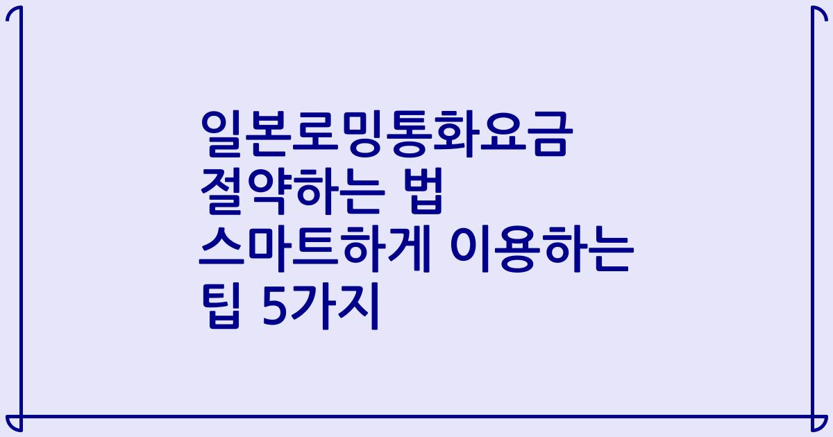 일본로밍통화요금 절약하는 법 스마트하게 이용하는 팁 5가지