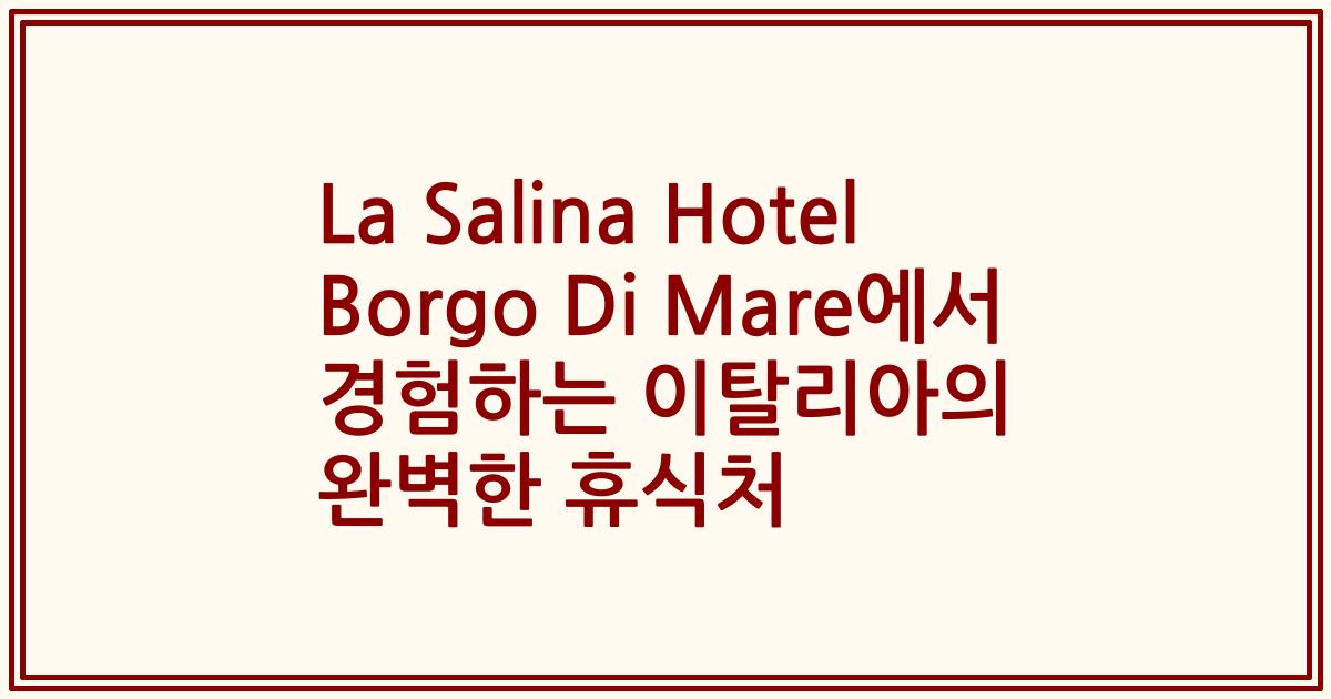 La Salina Hotel Borgo Di Mare에서 경험하는 이탈리아의 완벽한 휴식처
