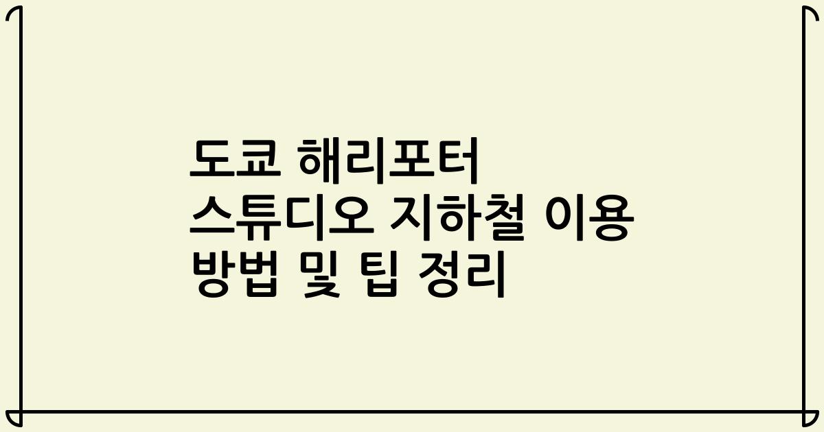 도쿄 해리포터 스튜디오 지하철 이용 방법 및 팁 정리