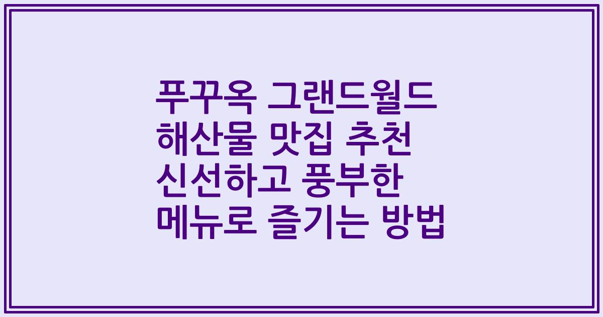 푸꾸옥 그랜드월드 해산물 맛집 추천 신선하고 풍부한 메뉴로 즐기는 방법