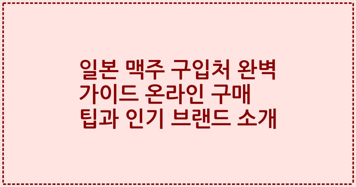 일본 맥주 구입처 완벽 가이드 온라인 구매 팁과 인기 브랜드 소개