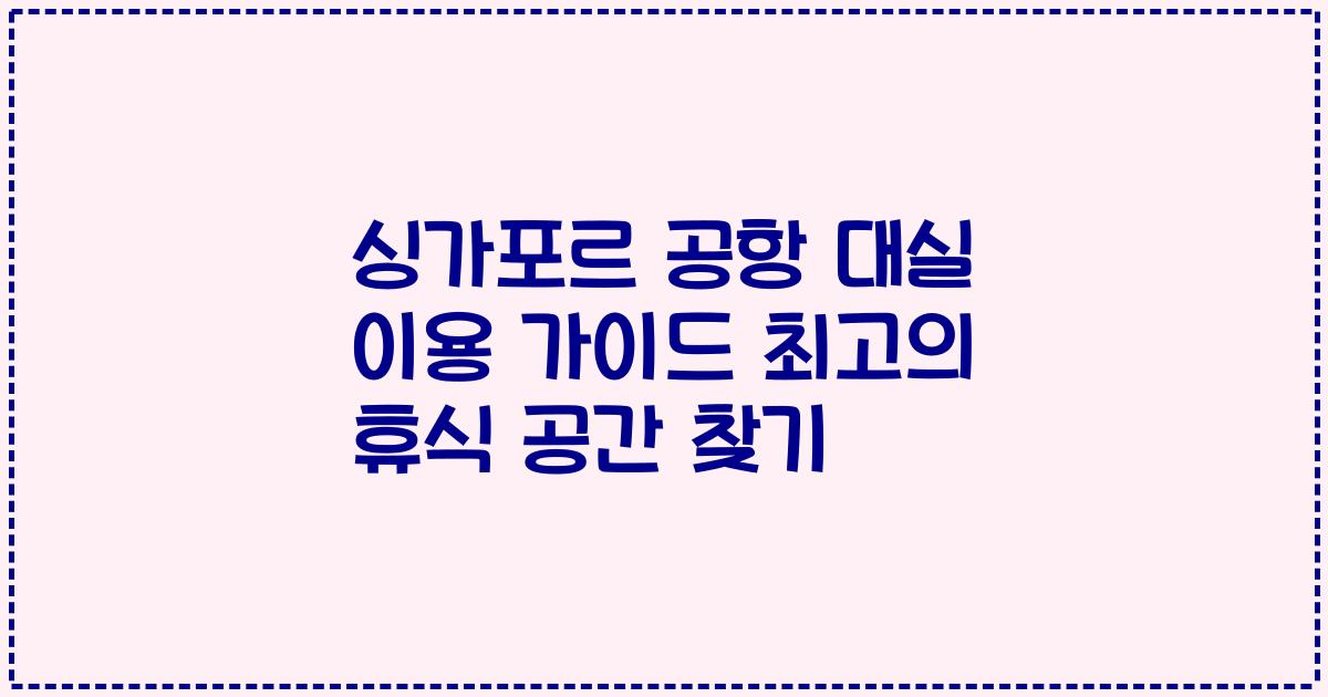 싱가포르 공항 대실 이용 가이드 최고의 휴식 공간 찾기