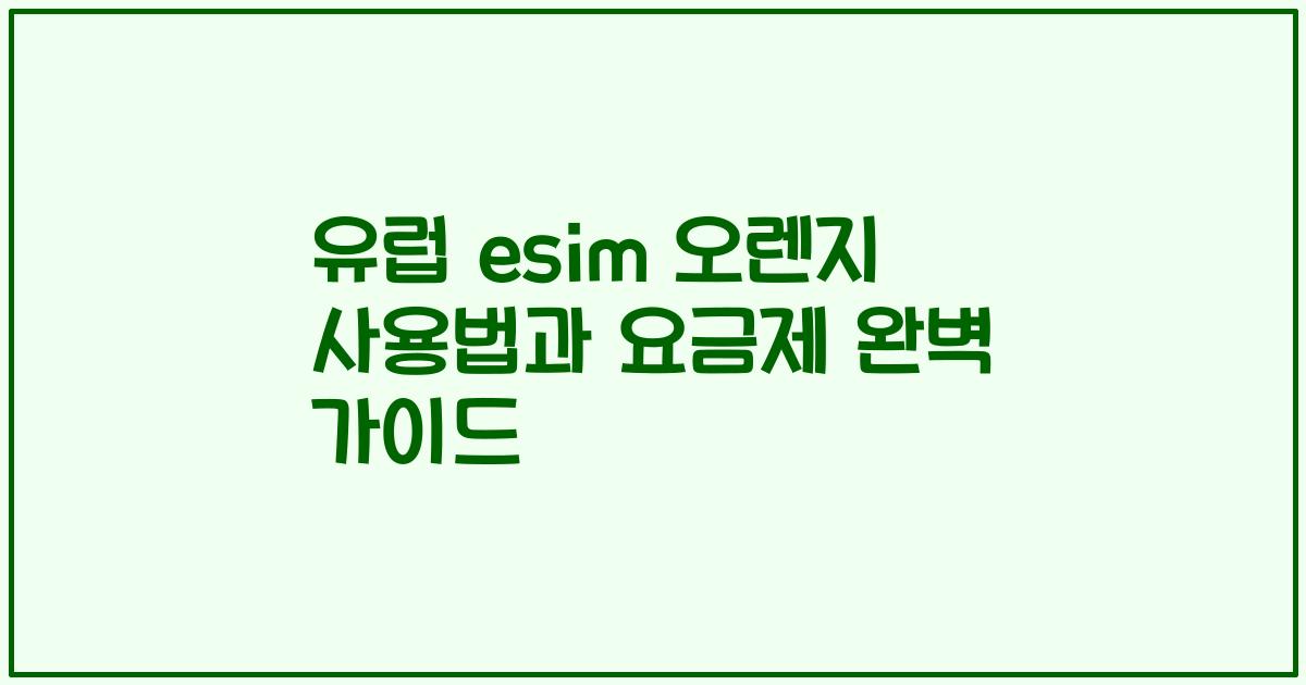 유럽 esim 오렌지 사용법과 요금제 완벽 가이드