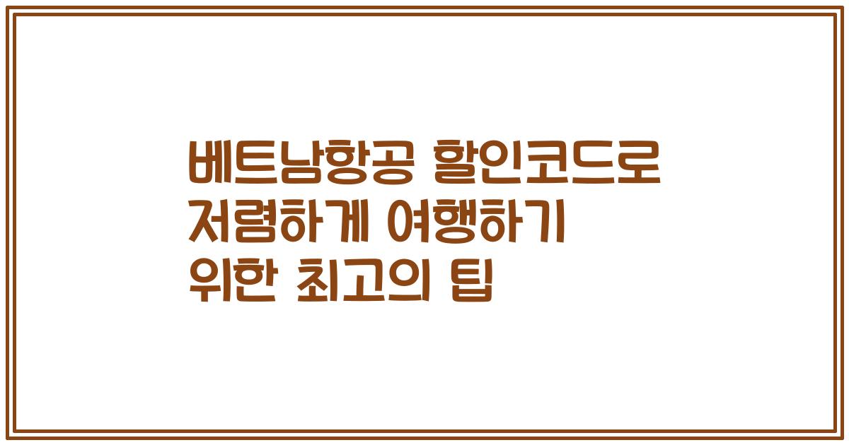 베트남항공 할인코드로 저렴하게 여행하기 위한 최고의 팁