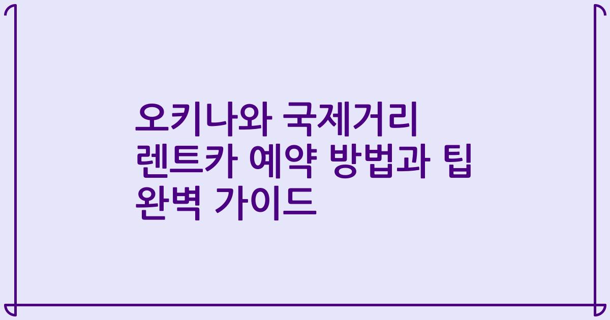 오키나와 국제거리 렌트카 예약 방법과 팁 완벽 가이드