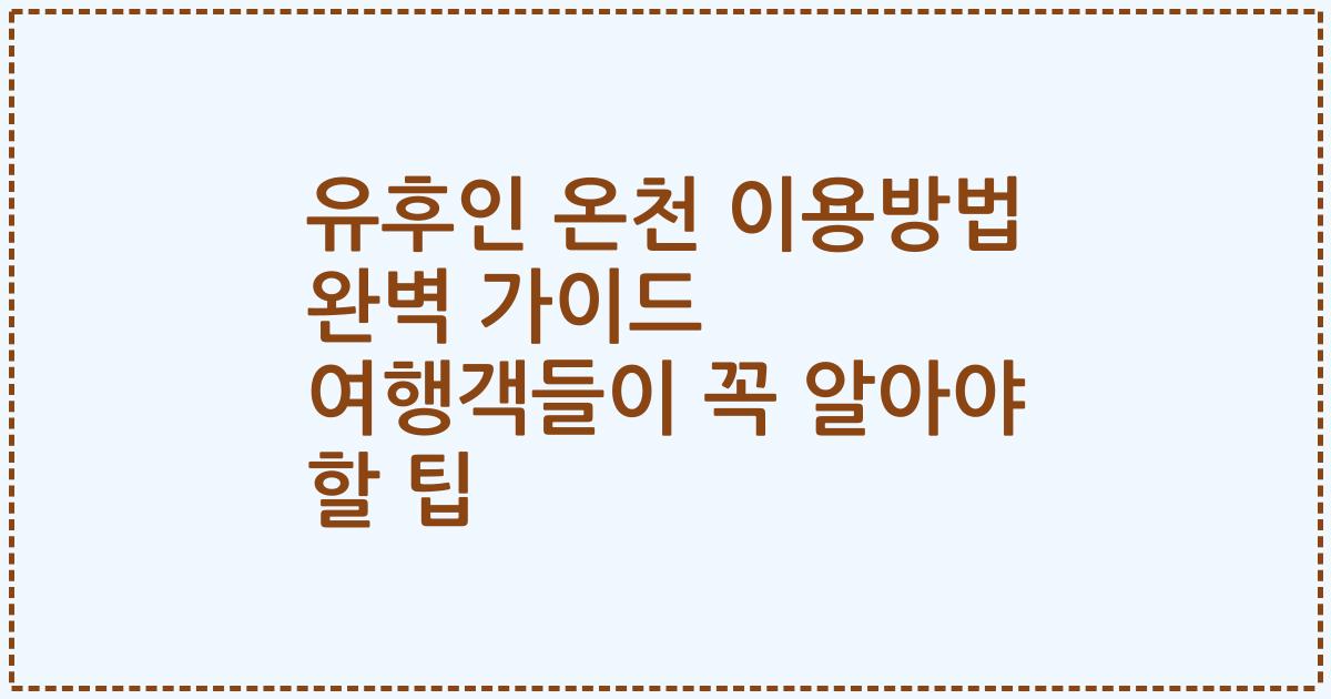 유후인 온천 이용방법 완벽 가이드 여행객들이 꼭 알아야 할 팁