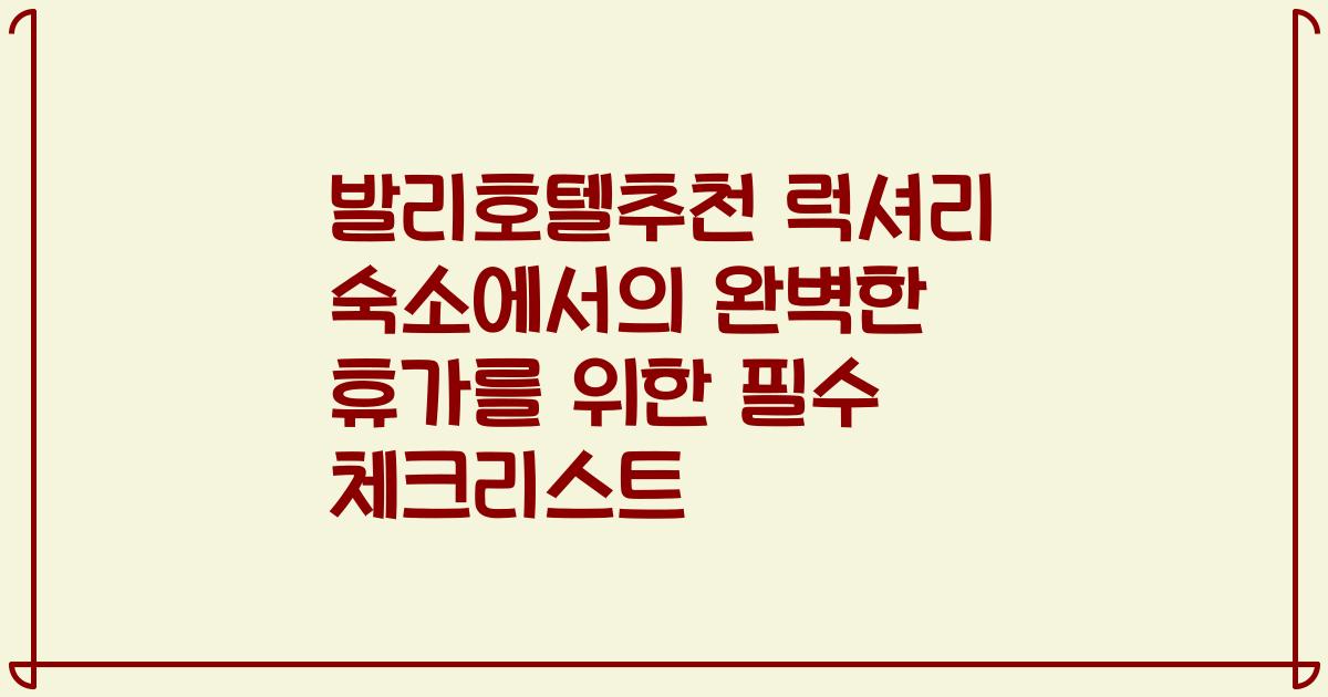 발리호텔추천 럭셔리 숙소에서의 완벽한 휴가를 위한 필수 체크리스트