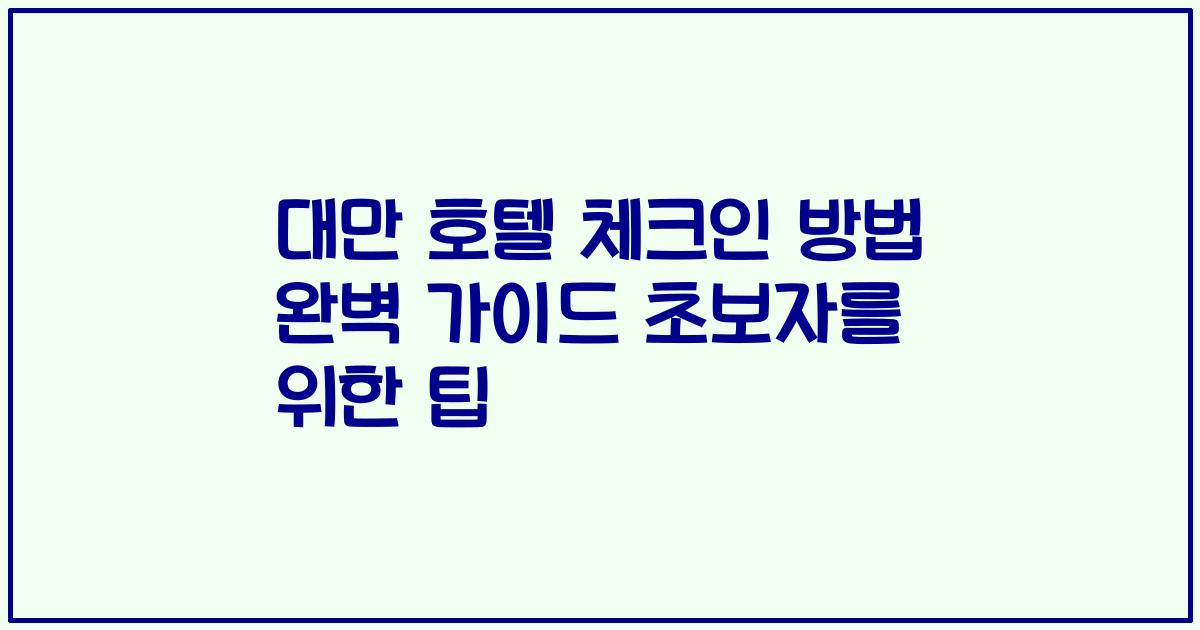 대만 호텔 체크인 방법 완벽 가이드 초보자를 위한 팁