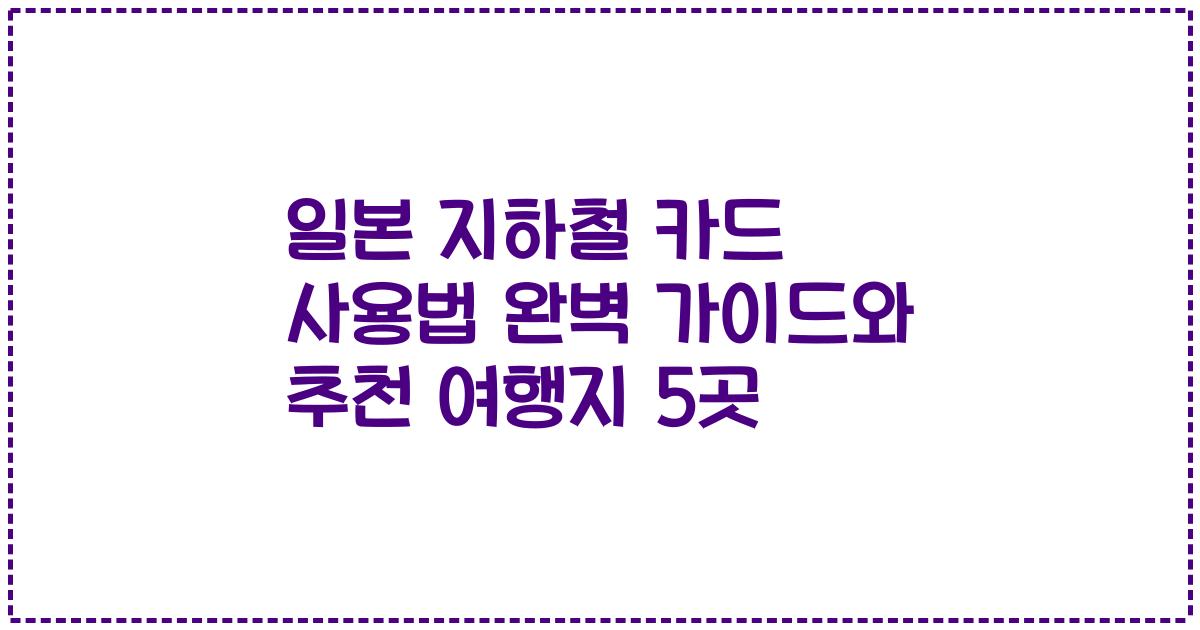 일본 지하철 카드 사용법 완벽 가이드와 추천 여행지 5곳