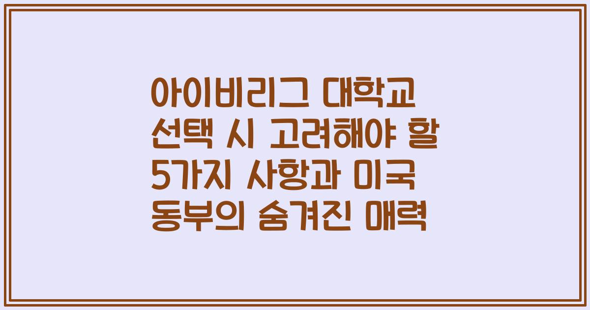 아이비리그 대학교 선택 시 고려해야 할 5가지 사항과 미국 동부의 숨겨진 매력