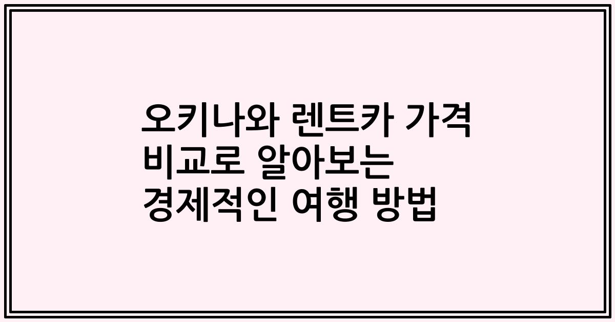 오키나와 렌트카 가격 비교로 알아보는 경제적인 여행 방법