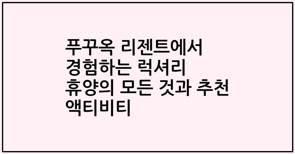 푸꾸옥 리젠트에서 경험하는 럭셔리 휴양의 모든 것과 추천 액티비티